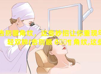 告别眼角纹，这些妙招让你重现年轻双眸(告别眼 🐶 角纹,这些妙招让 🐅 你重现年轻双眸)